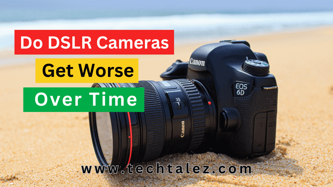 Do DSLR Cameras Get Worse Over Time